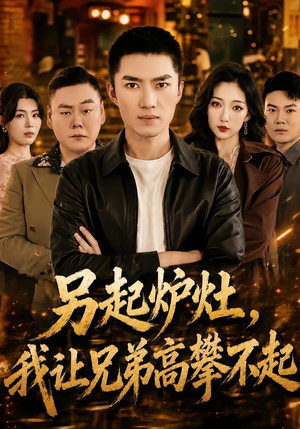 另起炉灶,我让兄弟高攀不起(73集) 另起炉灶,我让兄弟高攀不起(73集)短剧结局合集限免刷