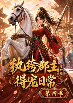 纨绔郡主得宠日常：惹金枝第四季（117集）短剧热映全集免费刷