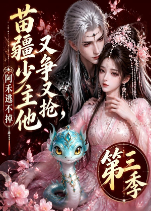 苗疆少主他又争又抢，阿禾逃不掉第三季（64集）短剧经典全集任你选