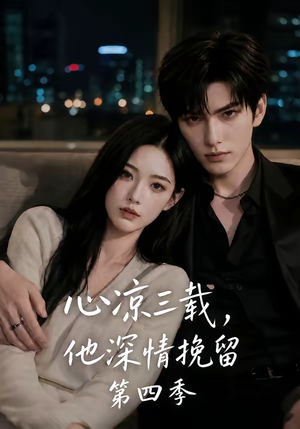 心凉三载，他深情挽留第四季（129集）短剧合集彩蛋完整版