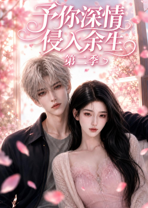 予你深情侵入余生第二季（78集）短剧合集通宵追更版