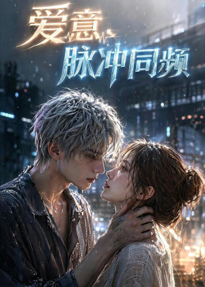 爱意,脉冲同频(51集) 爱意,脉冲同频(51集)短剧全集解锁零收费