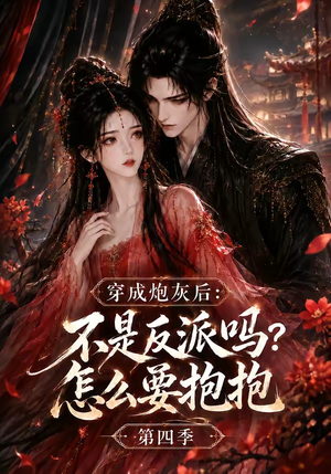 穿成炮灰后:不是反派吗?怎么要抱抱第四季(63集) 穿成炮灰后:不是反派吗?怎么要抱抱第四季(63集)短剧完结全集限免刷