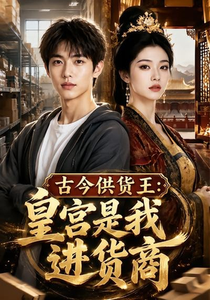 古今供货王:皇宫是我进货商(55集) 古今供货王:皇宫是我进货商(55集)短剧全集无删完整版