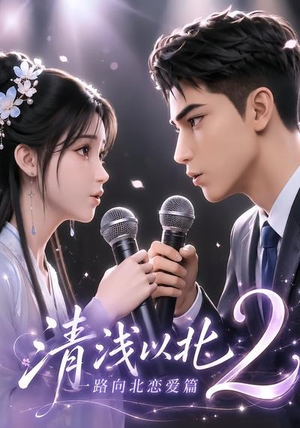 清浅以北2:一路向北恋爱篇(68集) 清浅以北2:一路向北恋爱篇(68集)短剧全集幕后花絮版