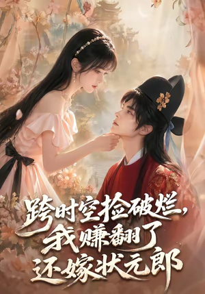 跨时空捡破烂,我赚翻了还嫁状元郎(67集) 跨时空捡破烂,我赚翻了还嫁状元郎(67集)短剧宝藏全集限免看