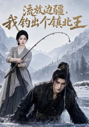 流放边疆,我钓出个镇北王(50集) 流放边疆,我钓出个镇北王(50集)短剧合集导演剪辑版