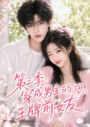 第三季:穿成男主的王牌前女友(45集) 第三季:穿成男主的王牌前女友(45集)短剧完结篇全集连播