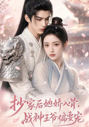 抄家后她娇入骨，战神王爷偏要宠（107集）短剧结局合集限免刷