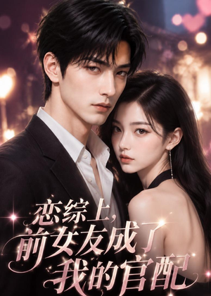 恋综上，前女友成了我的官配（38集）短剧合集通宵追更版