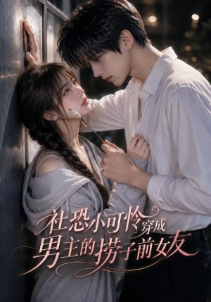 社恐小可怜穿成男主的捞子前女友（66集）短剧全集连看不停歇