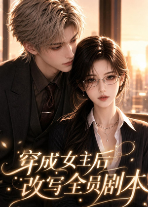 穿成女主后改写全员剧本（67集）短剧大结局超前点映