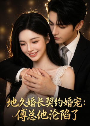 地久婚长契约婚宠：傅总他沦陷了（115集）短剧全季限免大放送