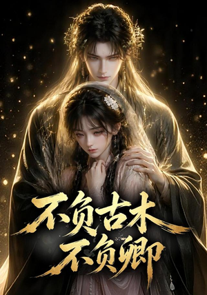 不负古木不负卿（57集）短剧最终回限免畅看