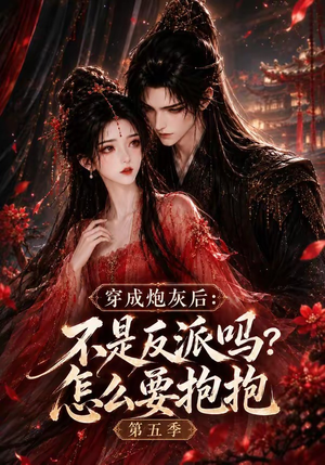 穿成炮灰后：不是反派吗怎么要抱抱第五季（65集）短剧全集高清无码版