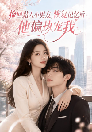 捡回黏人小男友，恢复记忆后他偏执宠我（68集）短剧全集高清无码版