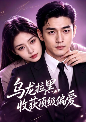 乌龙拉黑，收获顶级偏爱（48集）短剧终章免费大放送