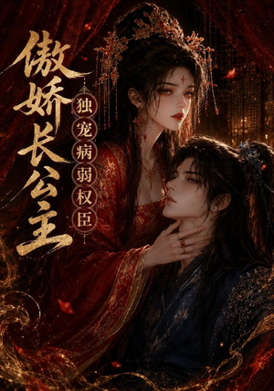 傲娇长公主,独宠病弱权臣(50集) 傲娇长公主,独宠病弱权臣(50集)短剧全集解锁零收费