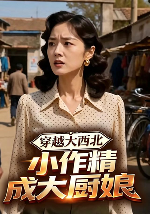 穿越大西北,小作精成大厨娘(80集) 穿越大西北,小作精成大厨娘(80集)短剧全集秒播无卡顿