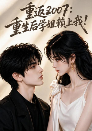 重返2007:重生后学姐赖上我!(98集) 重返2007:重生后学姐赖上我!(98集)短剧全系列永久免费