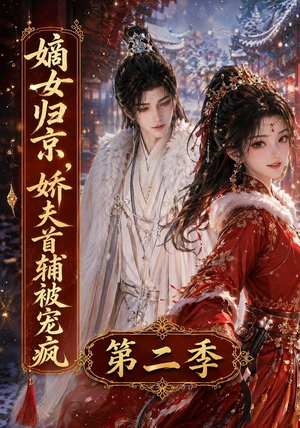 嫡女归京，娇夫首辅被宠疯第二季（92集）短剧终极大放送合集