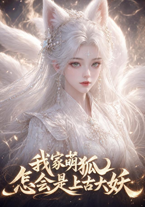 我家萌狐怎会是上古大妖(70集) 我家萌狐怎会是上古大妖(70集)短剧完结全集限免刷