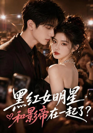 黑红女明星和影帝在一起了（20集）短剧全集畅看无门槛