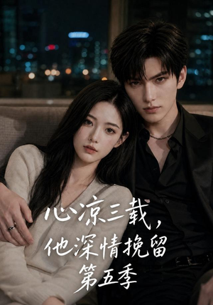 心凉三载，他深情挽留第五季（75集）短剧终篇全集限免看