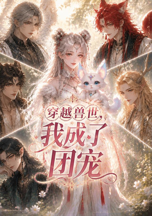 穿越兽世,我成了团宠(55集) 穿越兽世,我成了团宠(55集)短剧合集彩蛋完整版