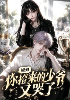 椒姐,你捡来的少爷又哭了(38集) 椒姐,你捡来的少爷又哭了(38集)短剧大结局全集特惠