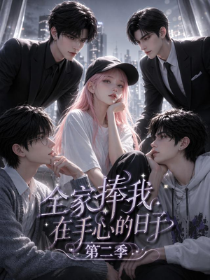 全家捧我在手心的日子第二季（107集）短剧大结局全集解锁