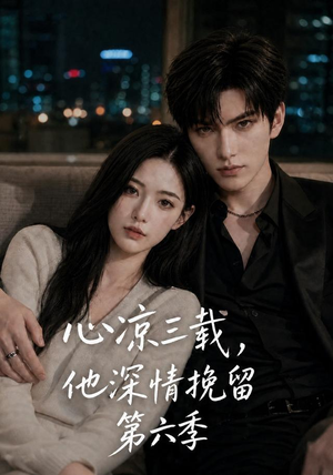 心凉三载,他深情挽留第六季(88集) 心凉三载,他深情挽留第六季(88集)短剧全集解锁零收费